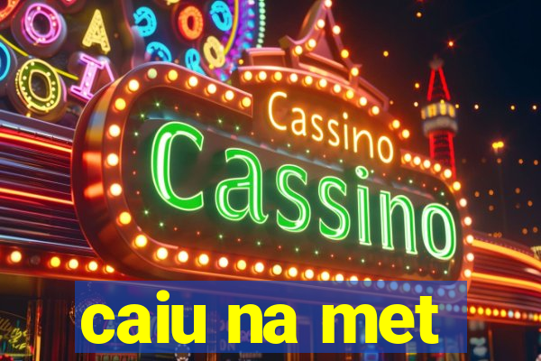 caiu na met